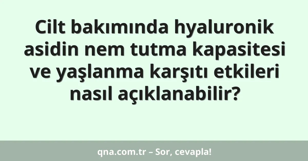 Cilt bakımında hyaluronik asidin nem tutma kapasitesi ve yaşlanma karşıtı etkileri nasıl açıklanabilir?