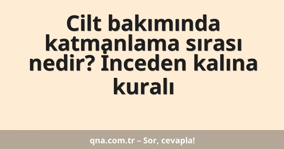 Cilt bakımında katmanlama sırası nedir? İnceden kalına kuralı