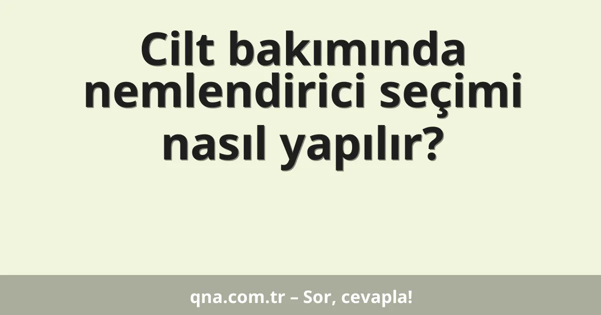 Cilt bakımında nemlendirici seçimi nasıl yapılır?