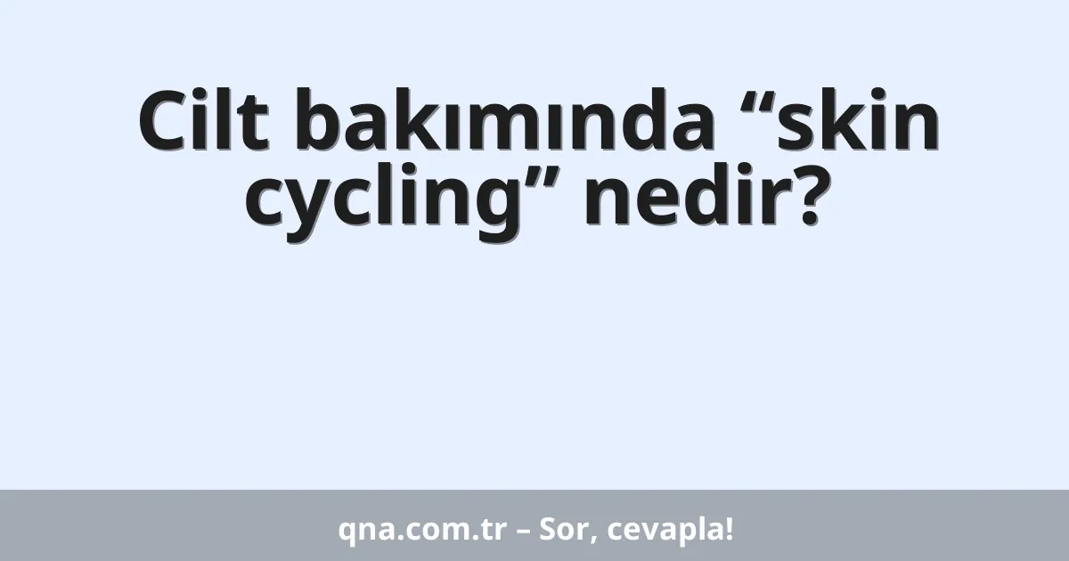 Cilt bakımında “skin cycling” nedir?