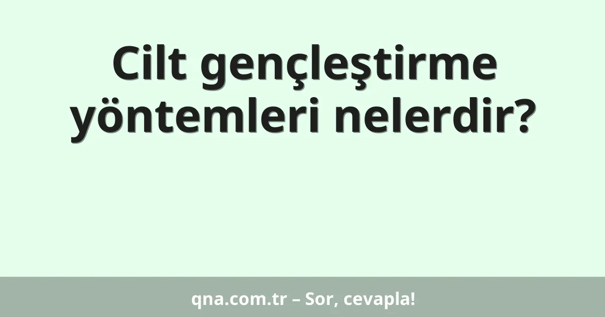 Cilt gençleştirme yöntemleri nelerdir?
