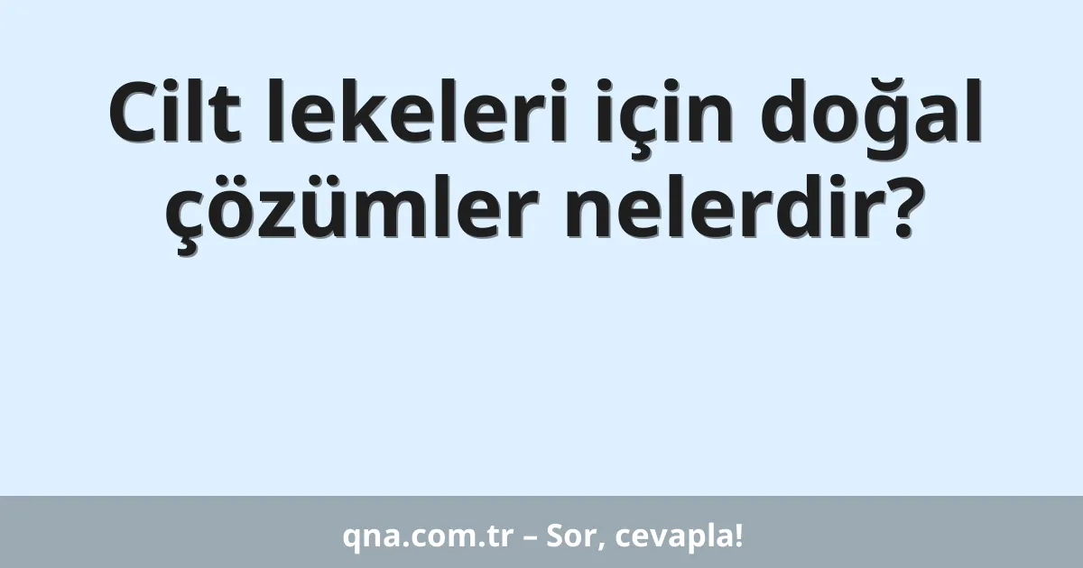 Cilt lekeleri için doğal çözümler nelerdir?