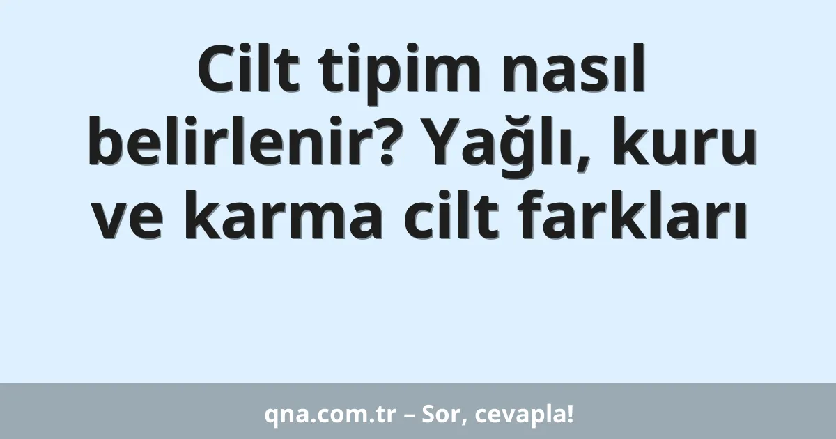Cilt tipim nasıl belirlenir? Yağlı, kuru ve karma cilt farkları