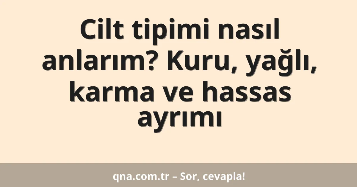 Cilt tipimi nasıl anlarım? Kuru, yağlı, karma ve hassas ayrımı