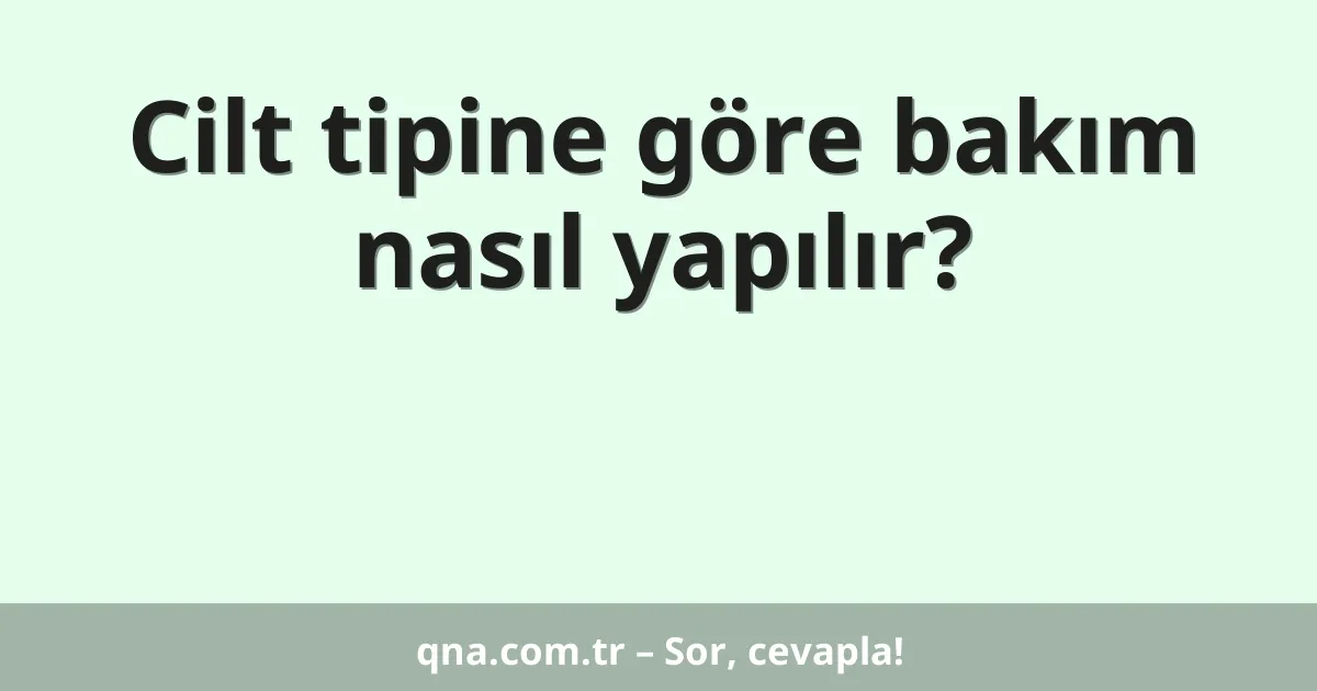 Cilt tipine göre bakım nasıl yapılır?