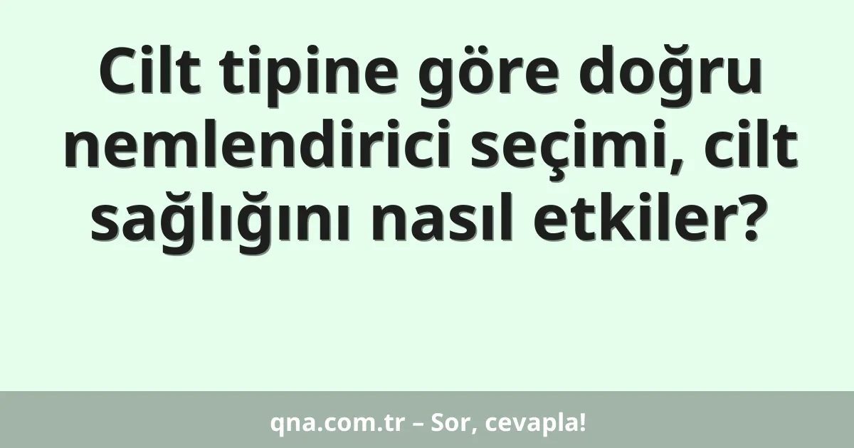 Cilt tipine göre doğru nemlendirici seçimi, cilt sağlığını nasıl etkiler?
