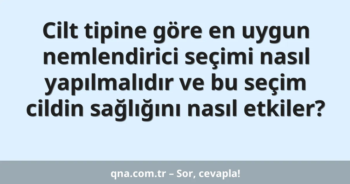 Cilt tipine göre en uygun nemlendirici seçimi nasıl yapılmalıdır ve bu seçim cildin sağlığını nasıl etkiler?