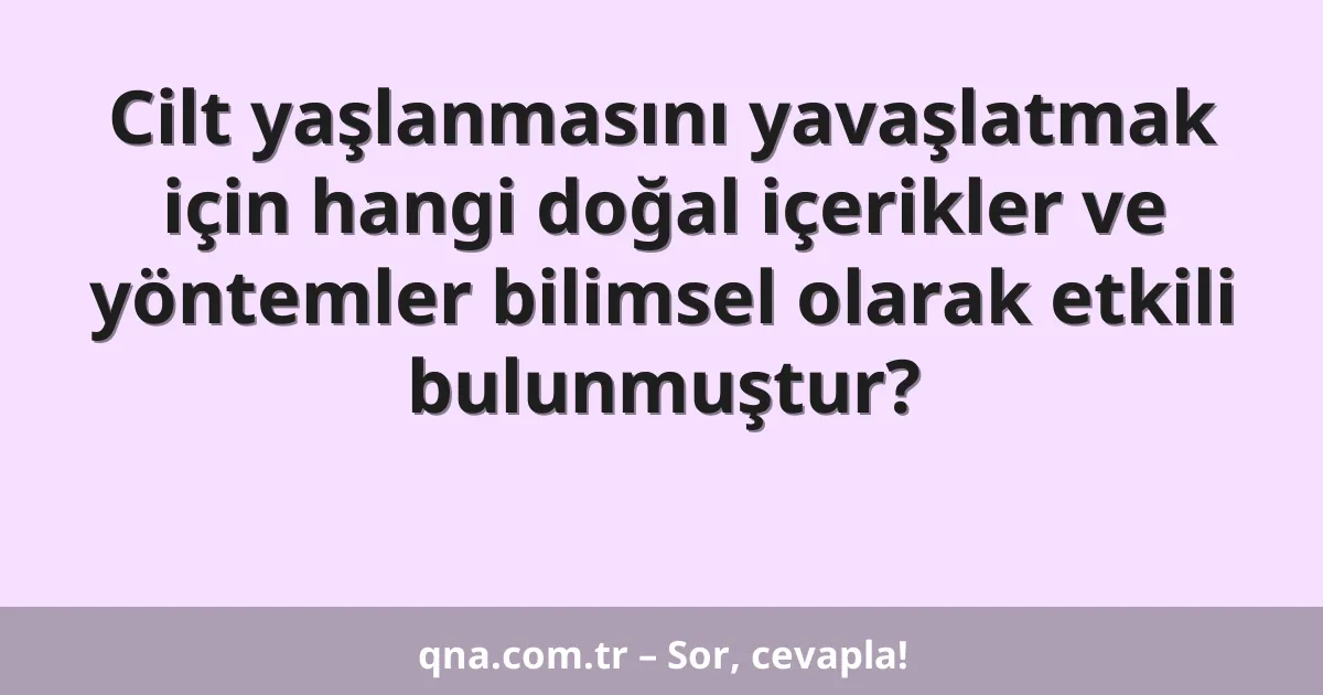 Cilt yaşlanmasını yavaşlatmak için hangi doğal içerikler ve yöntemler bilimsel olarak etkili bulunmuştur?