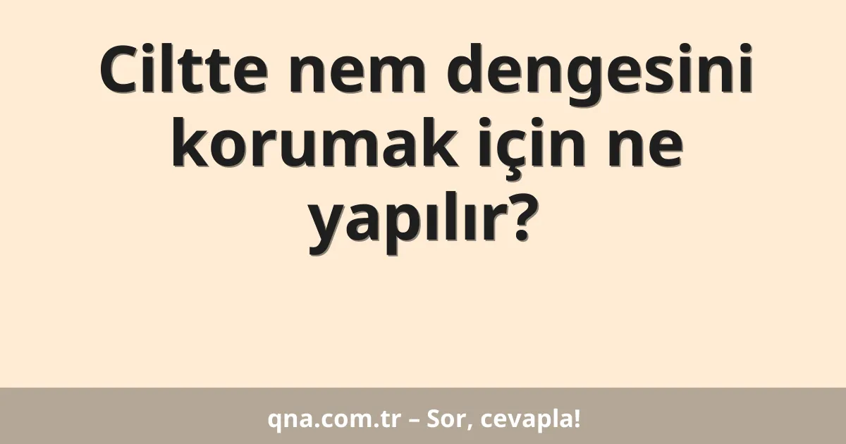 Ciltte nem dengesini korumak için ne yapılır?