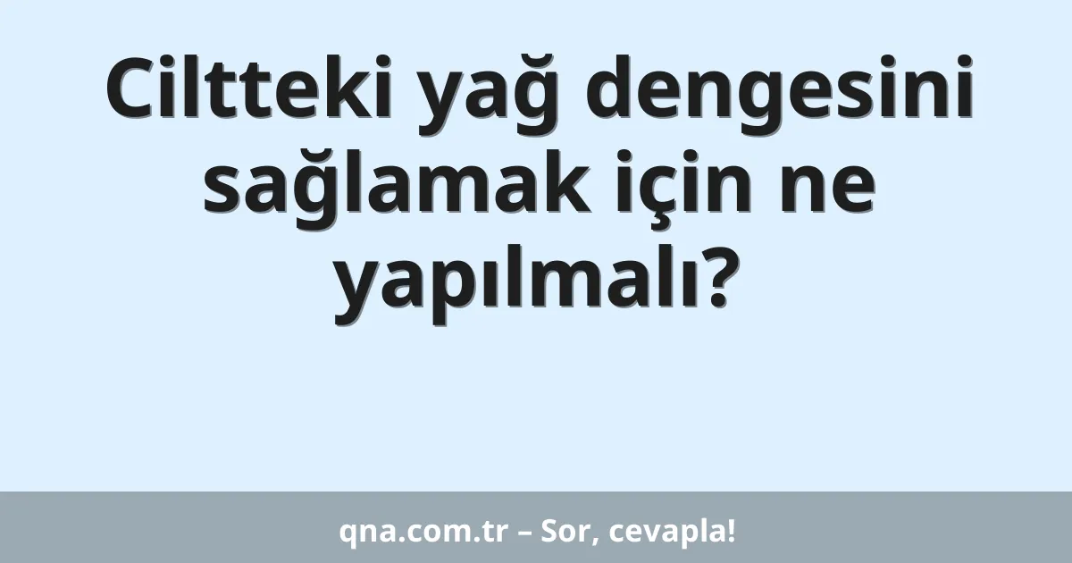 Ciltteki yağ dengesini sağlamak için ne yapılmalı?