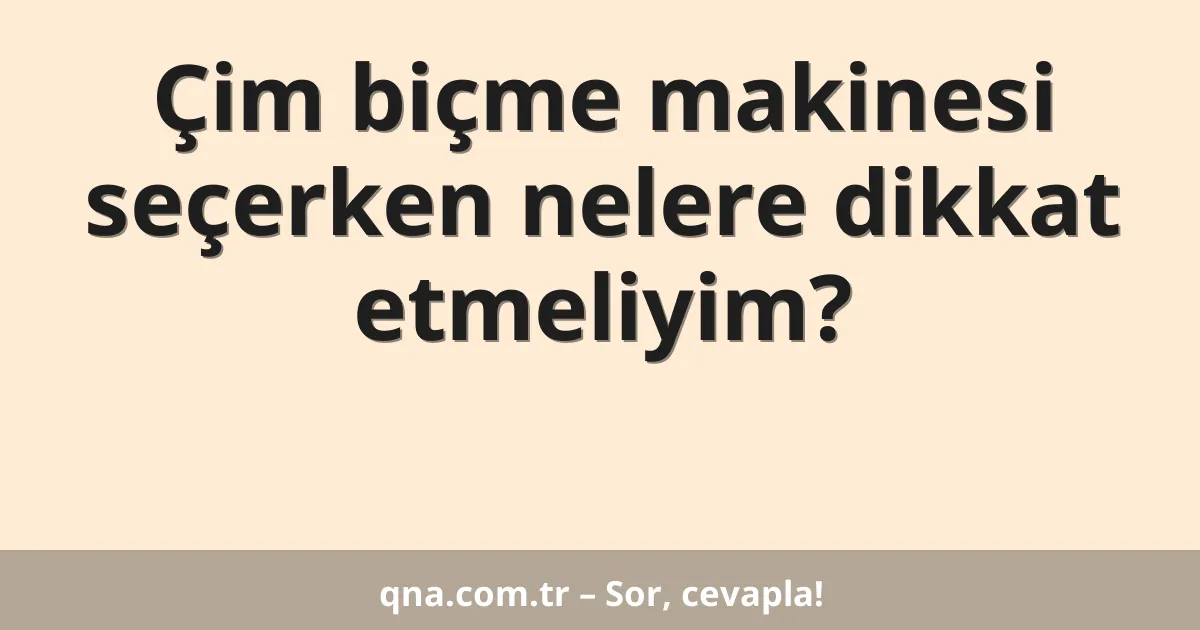 Çim biçme makinesi seçerken nelere dikkat etmeliyim?