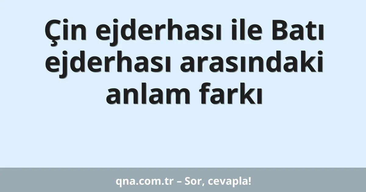 Çin ejderhası ile Batı ejderhası arasındaki anlam farkı