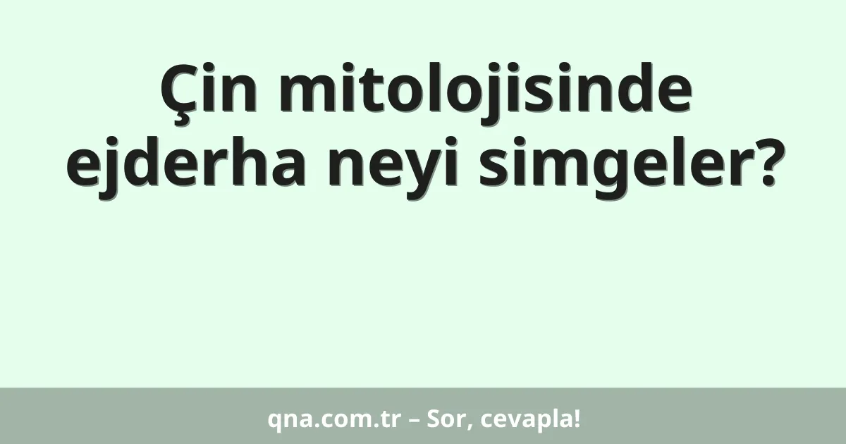 Çin mitolojisinde ejderha neyi simgeler?