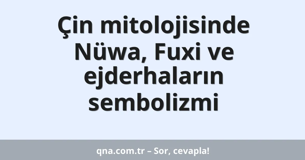 Çin mitolojisinde Nüwa, Fuxi ve ejderhaların sembolizmi