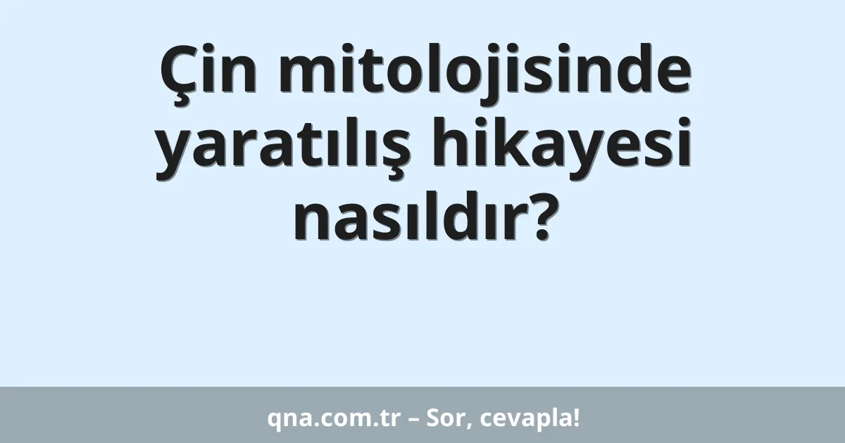 Çin mitolojisinde yaratılış hikayesi nasıldır?