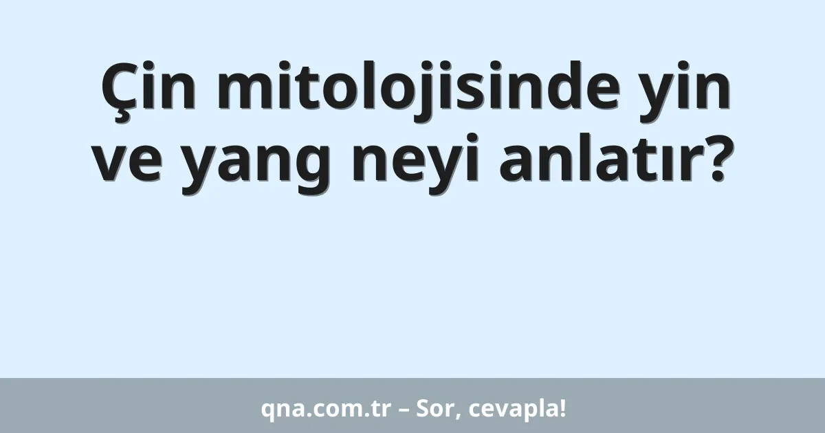 Çin mitolojisinde yin ve yang neyi anlatır?