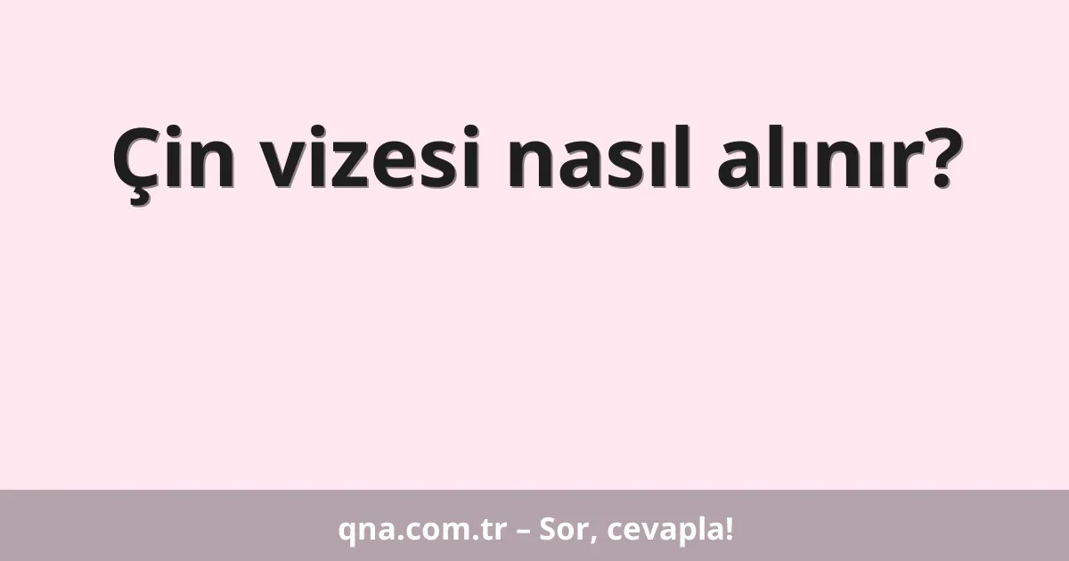 Çin vizesi nasıl alınır?