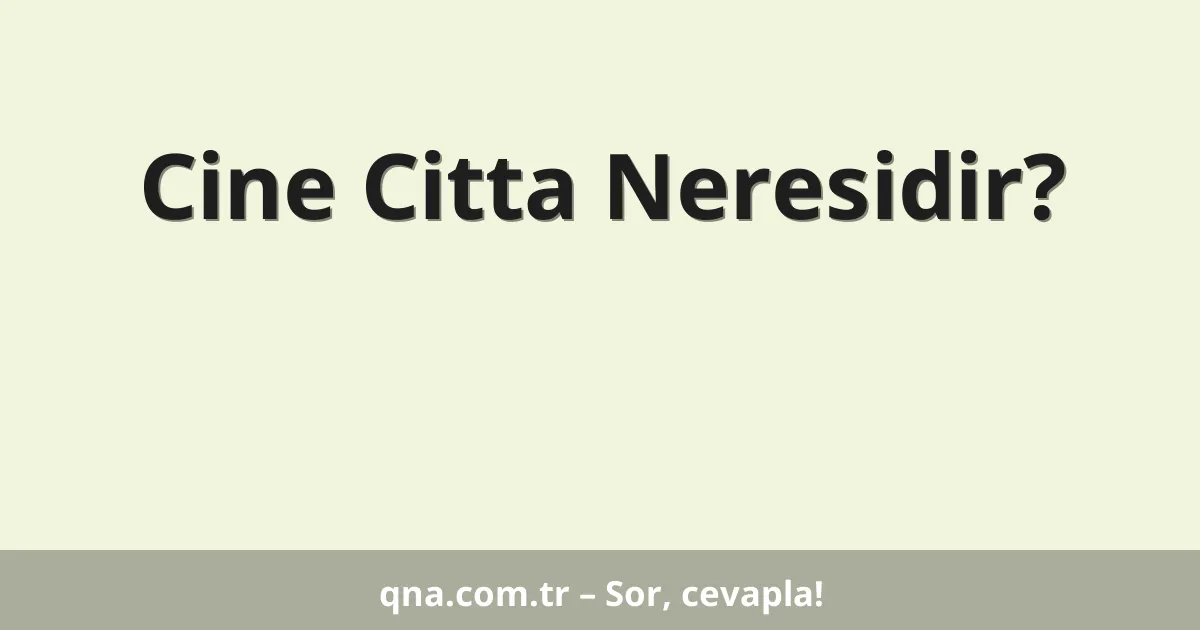 Cine Citta Neresidir?