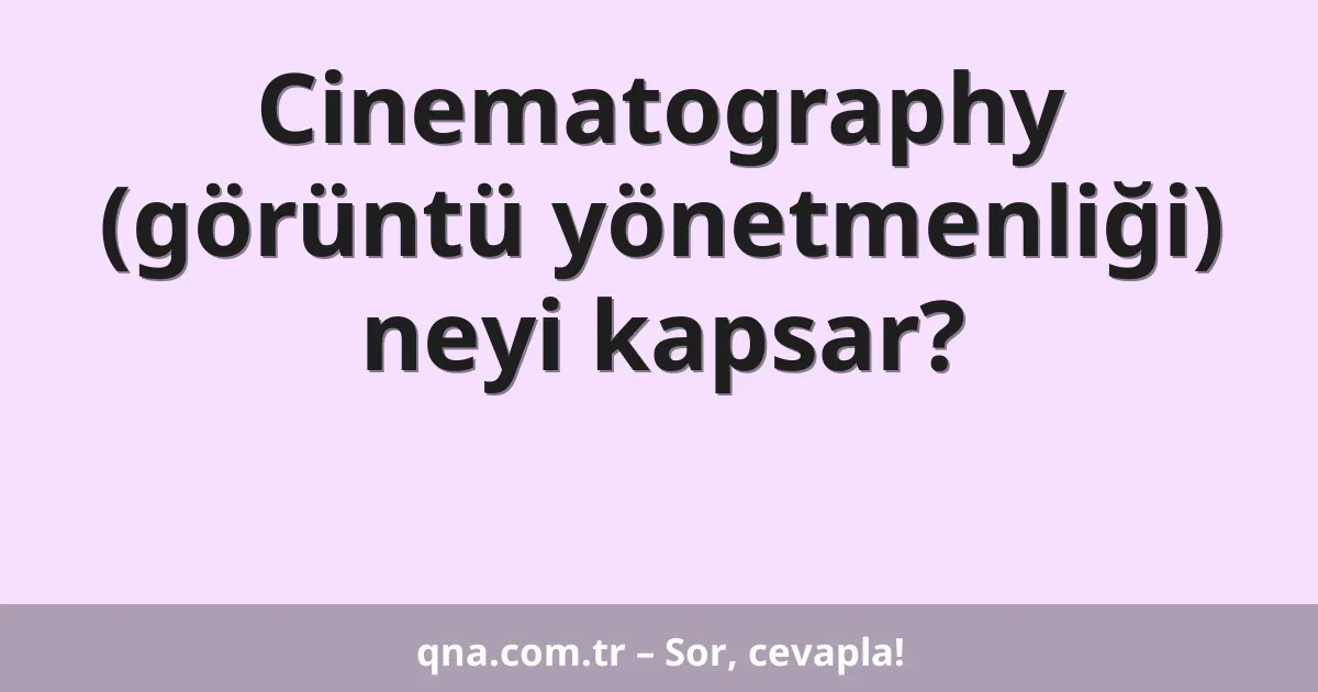Cinematography (görüntü yönetmenliği) neyi kapsar?