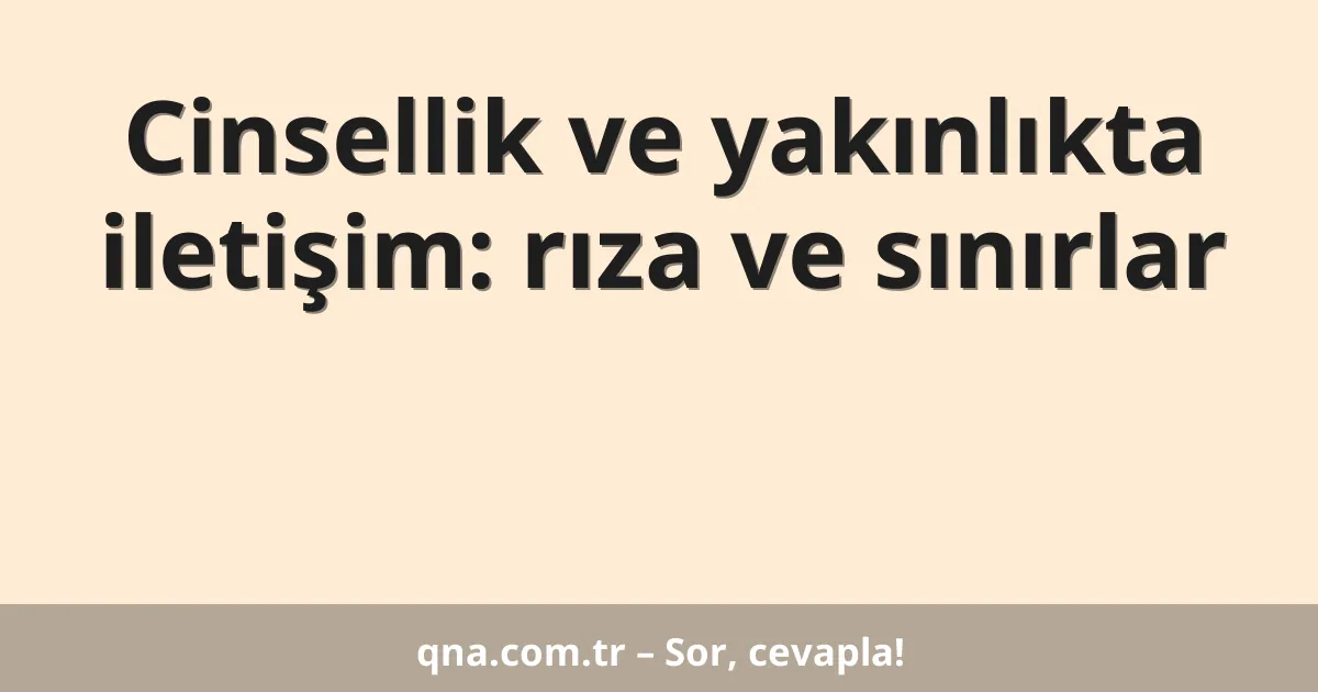 Cinsellik ve yakınlıkta iletişim: rıza ve sınırlar