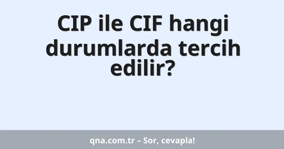 CIP ile CIF hangi durumlarda tercih edilir?