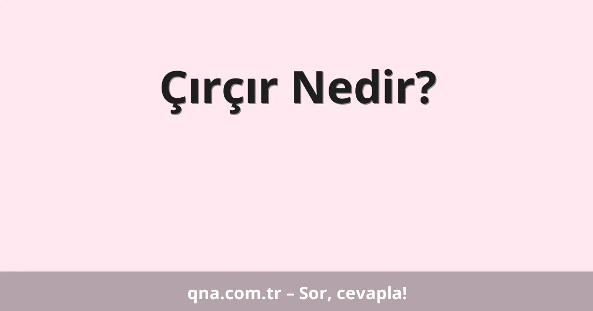 Çırçır Nedir?