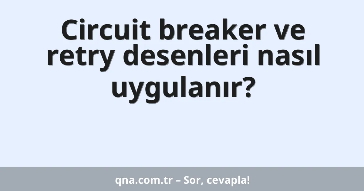 Circuit breaker ve retry desenleri nasıl uygulanır?