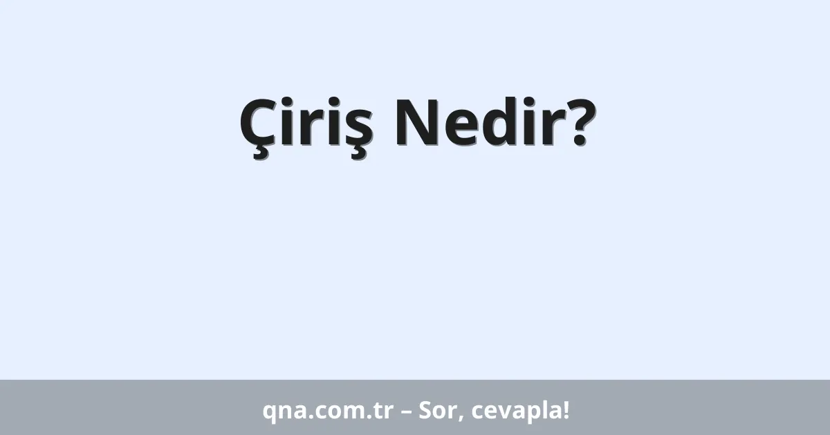 Çiriş Nedir?