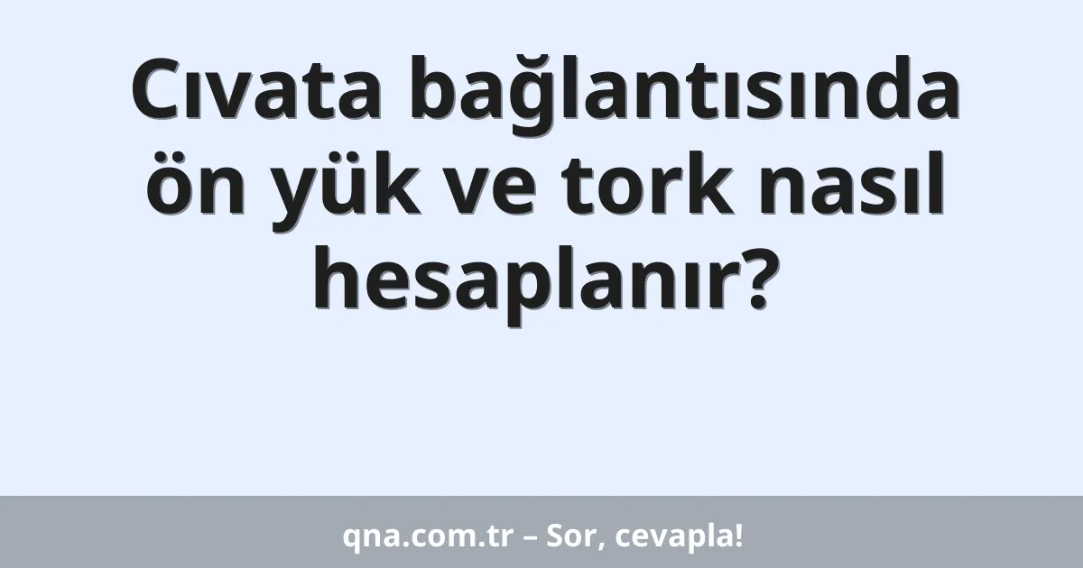 Cıvata bağlantısında ön yük ve tork nasıl hesaplanır?
