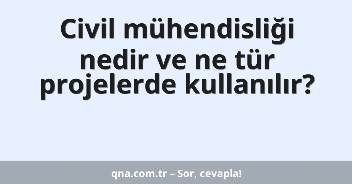 Civil mühendisliği nedir ve ne tür projelerde kullanılır?