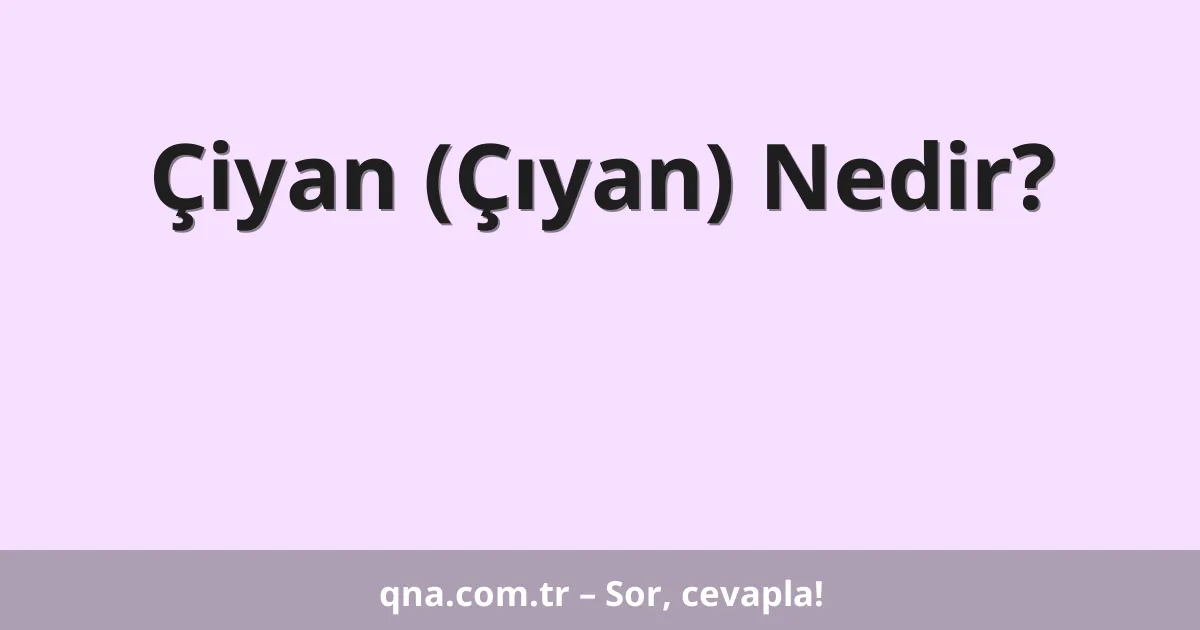 Çiyan (Çıyan) Nedir?