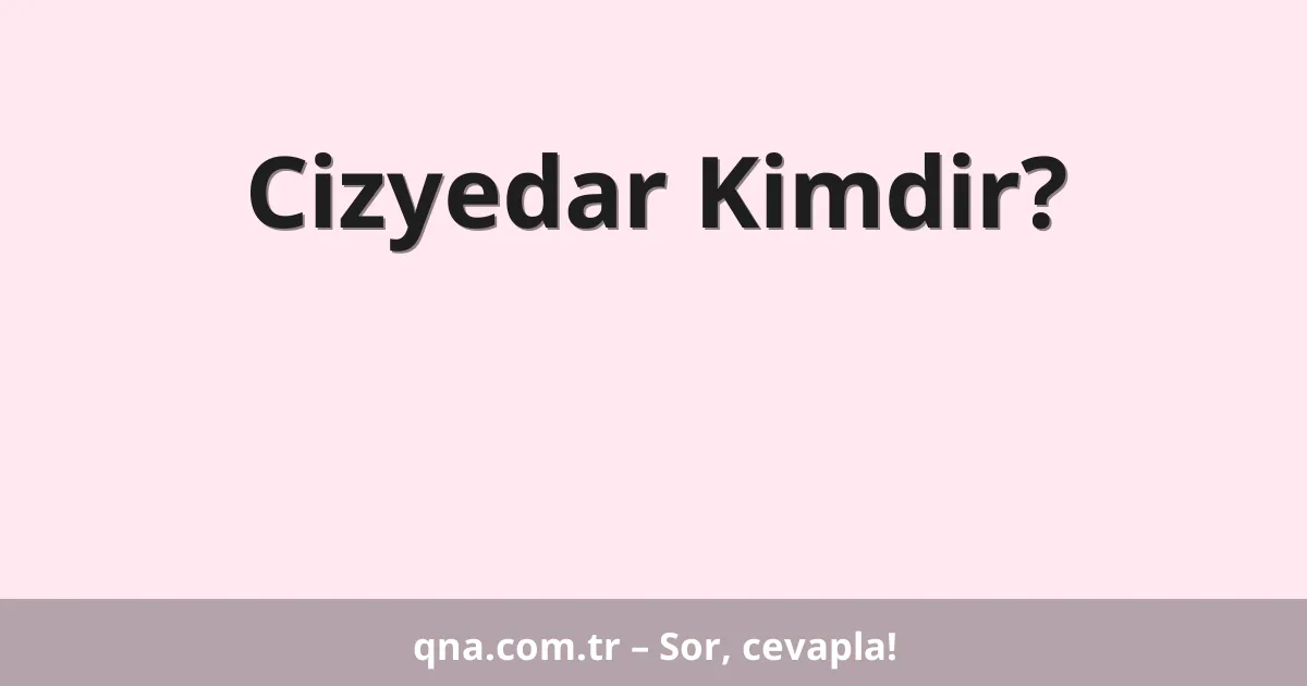 Cizyedar Kimdir?
