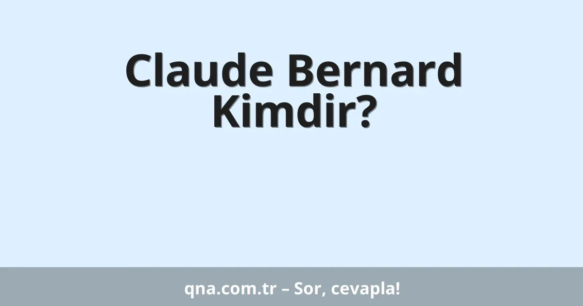 Claude Bernard Kimdir?
