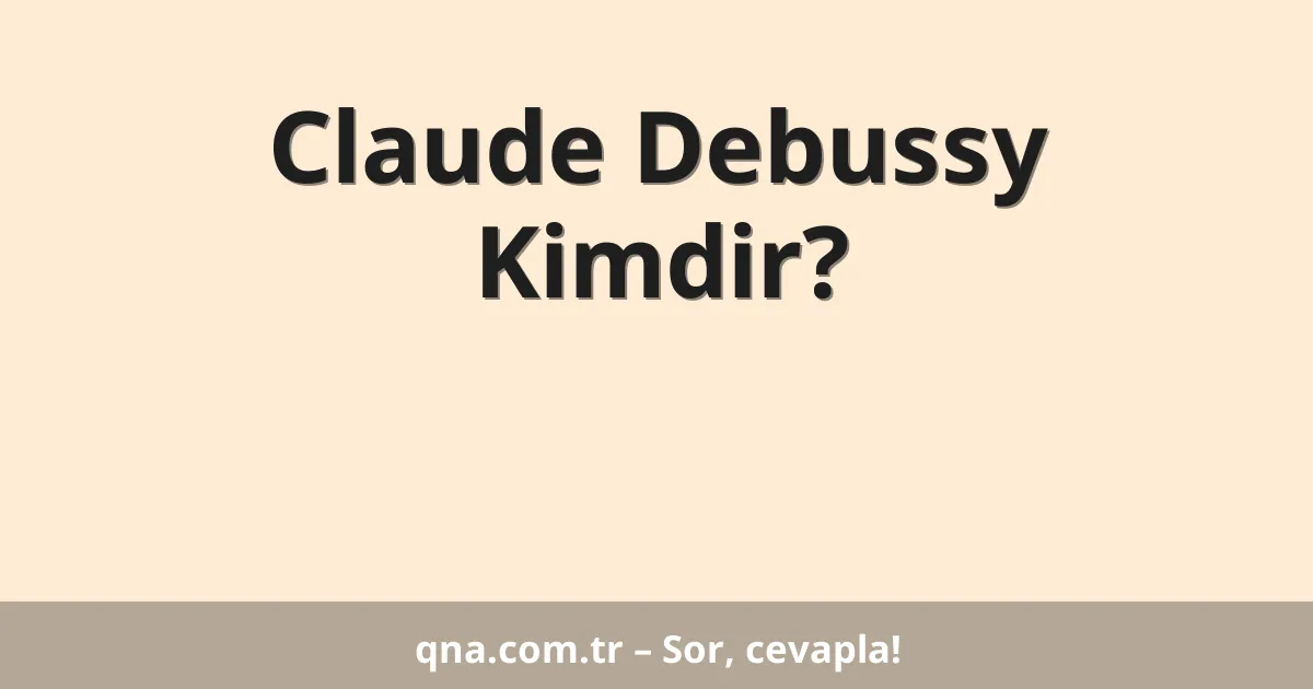 Claude Debussy Kimdir?