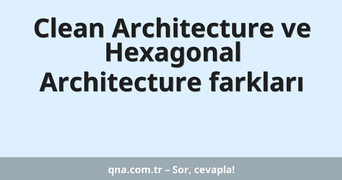Clean Architecture ve Hexagonal Architecture farkları