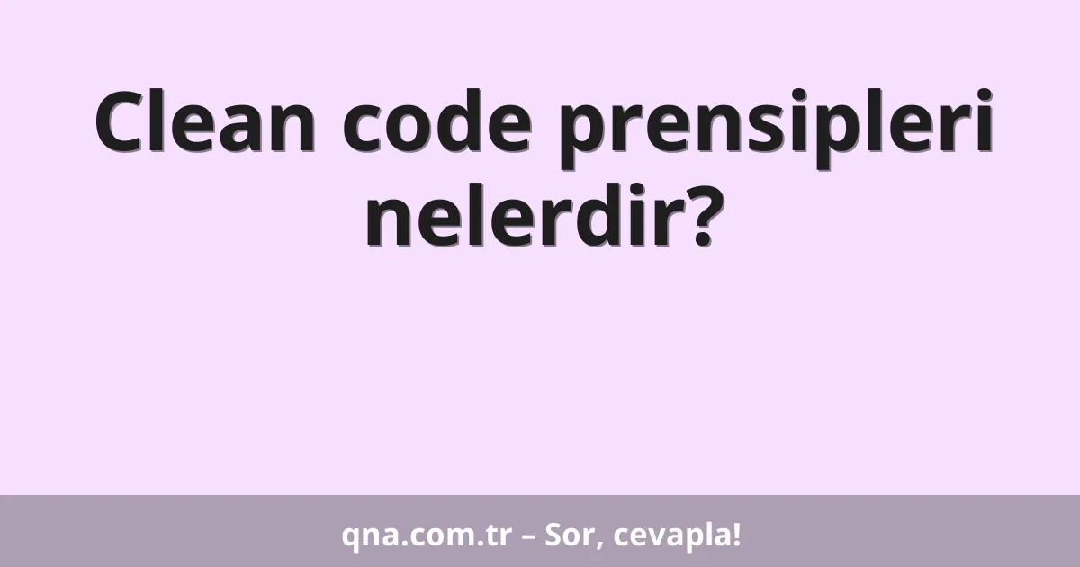 Clean code prensipleri nelerdir?