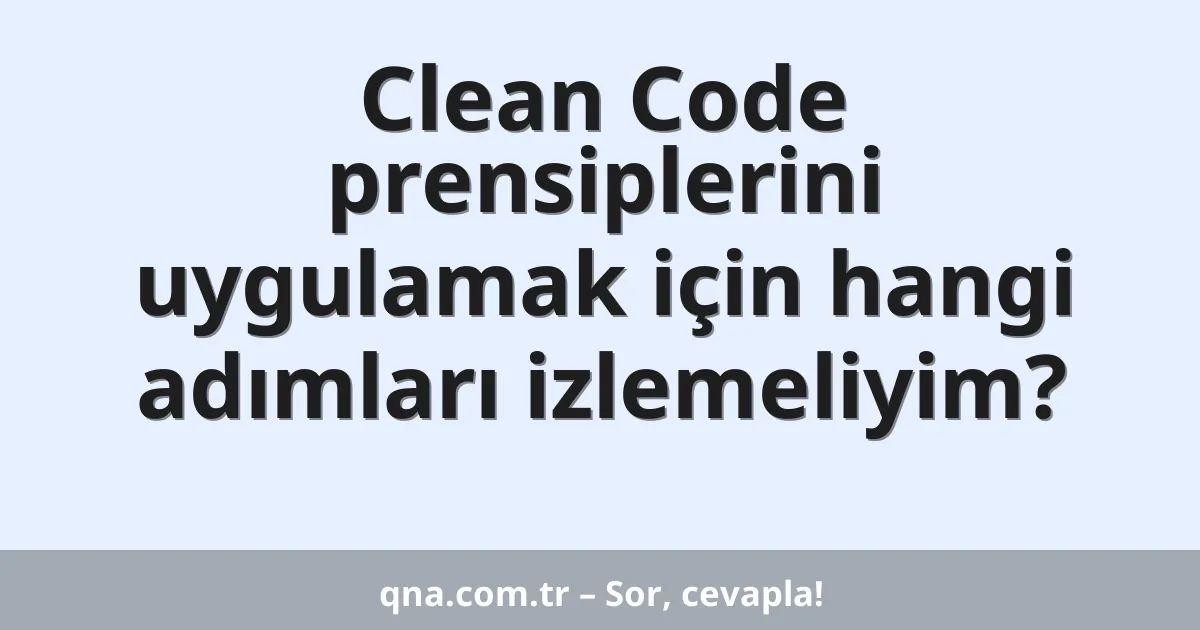 Clean Code prensiplerini uygulamak için hangi adımları izlemeliyim?