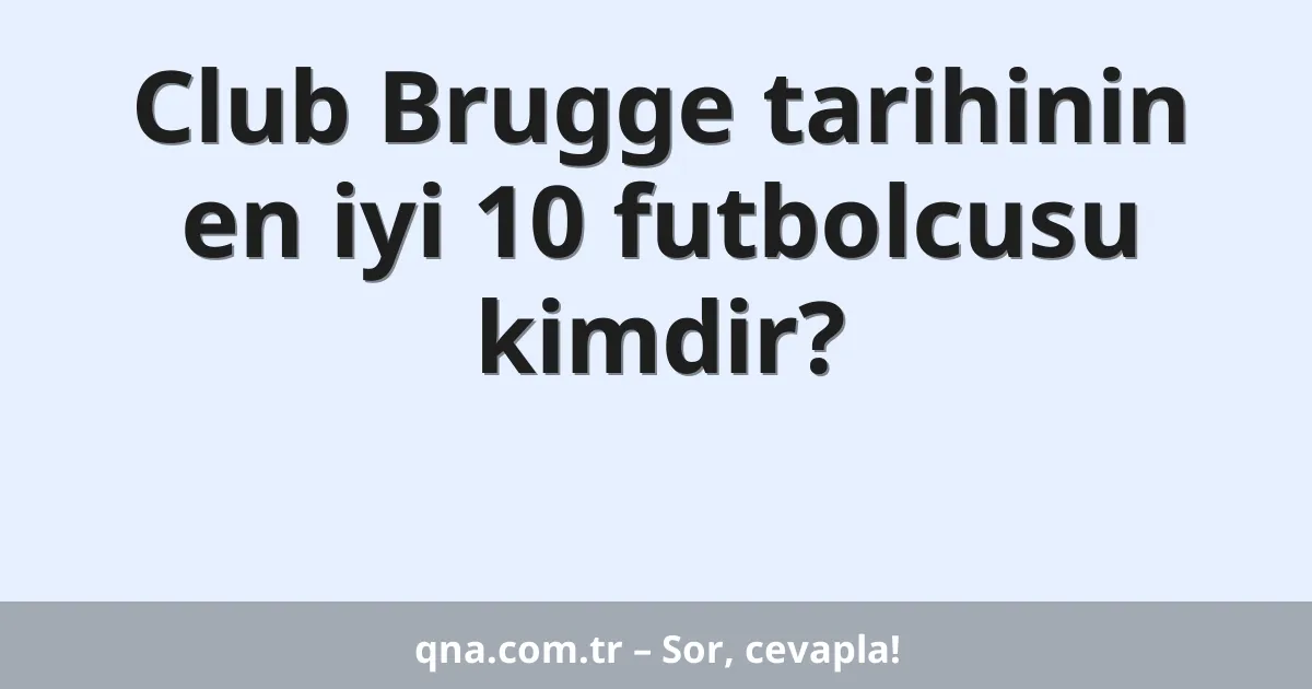 Club Brugge tarihinin en iyi 10 futbolcusu kimdir?
