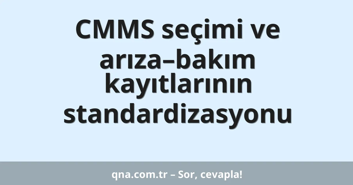 CMMS seçimi ve arıza–bakım kayıtlarının standardizasyonu
