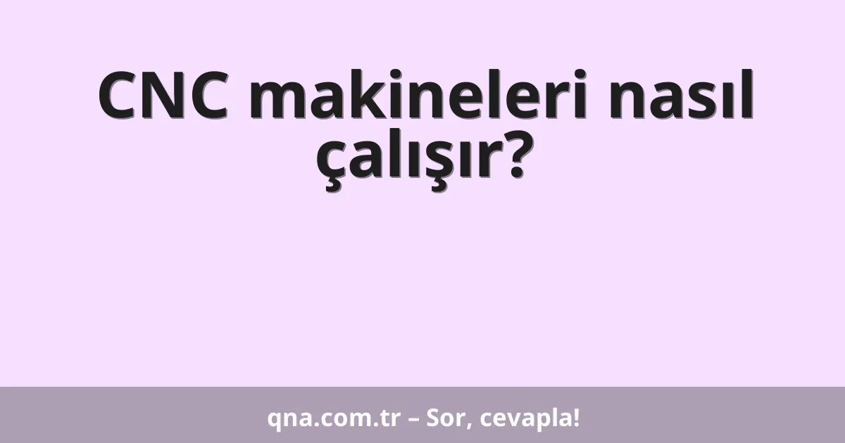 CNC makineleri nasıl çalışır?