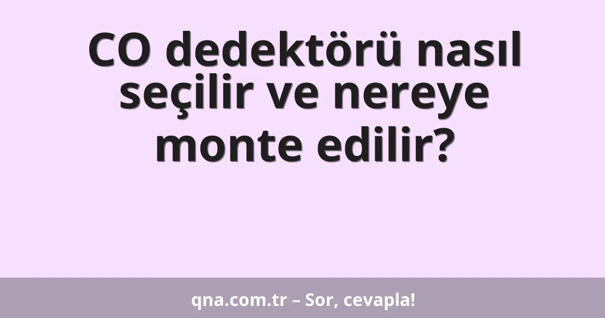 CO dedektörü nasıl seçilir ve nereye monte edilir?