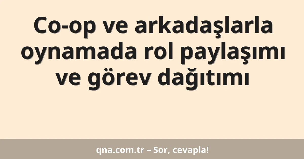 Co-op ve arkadaşlarla oynamada rol paylaşımı ve görev dağıtımı