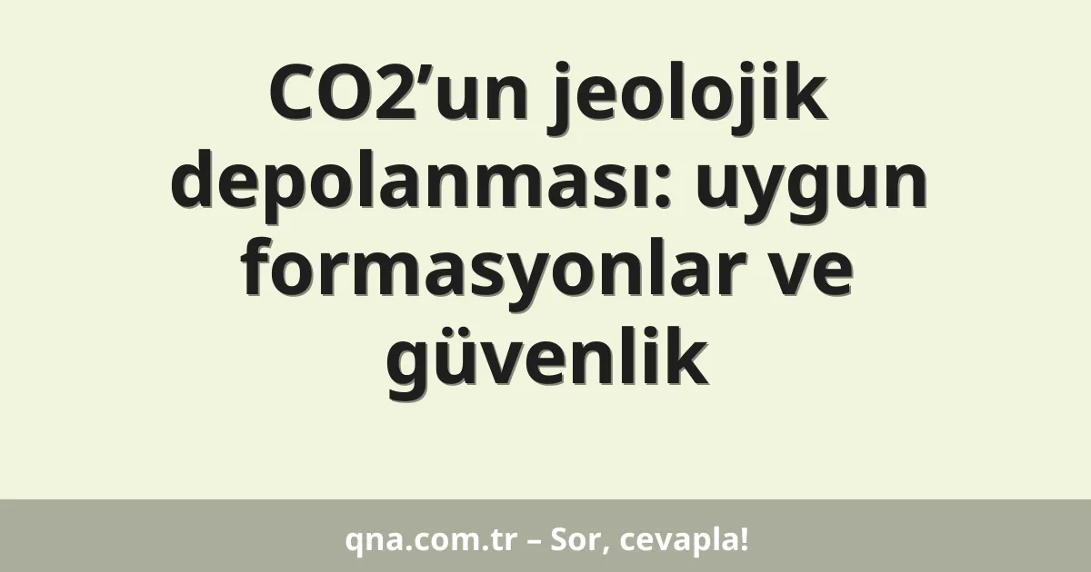 CO2’un jeolojik depolanması: uygun formasyonlar ve güvenlik