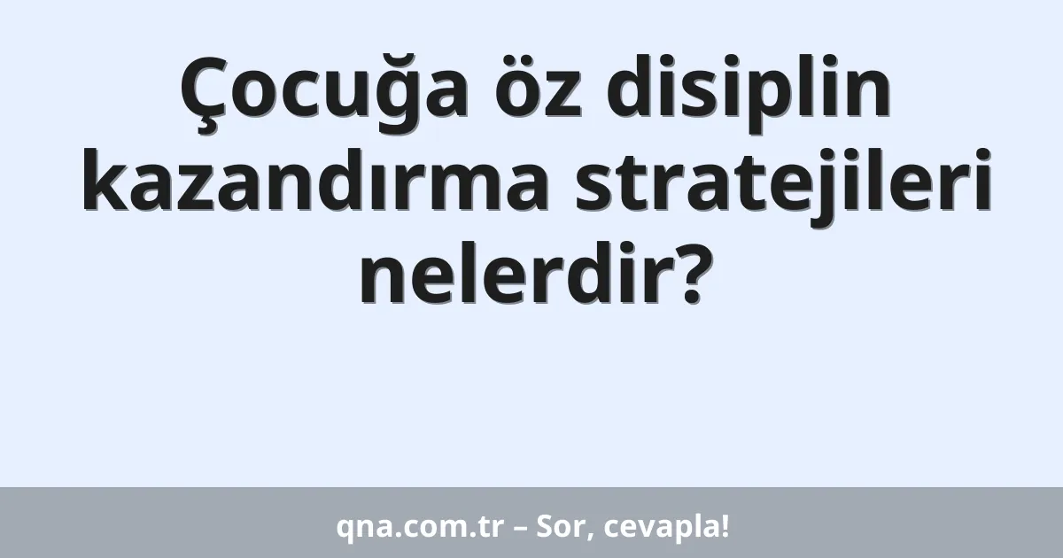 Çocuğa öz disiplin kazandırma stratejileri nelerdir?
