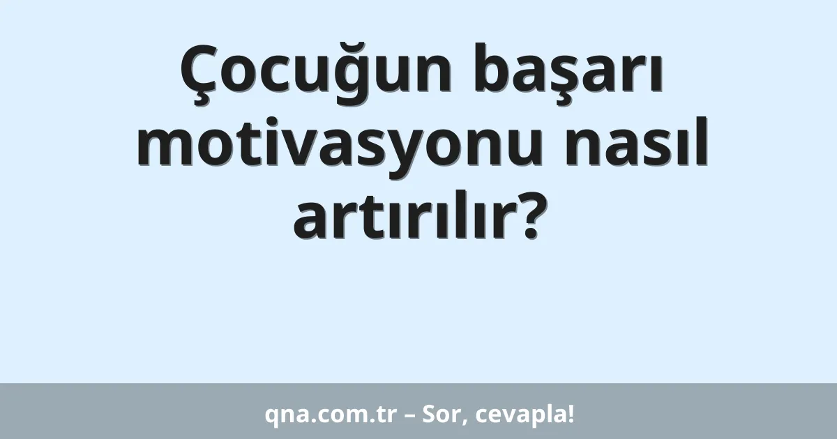 Çocuğun başarı motivasyonu nasıl artırılır?