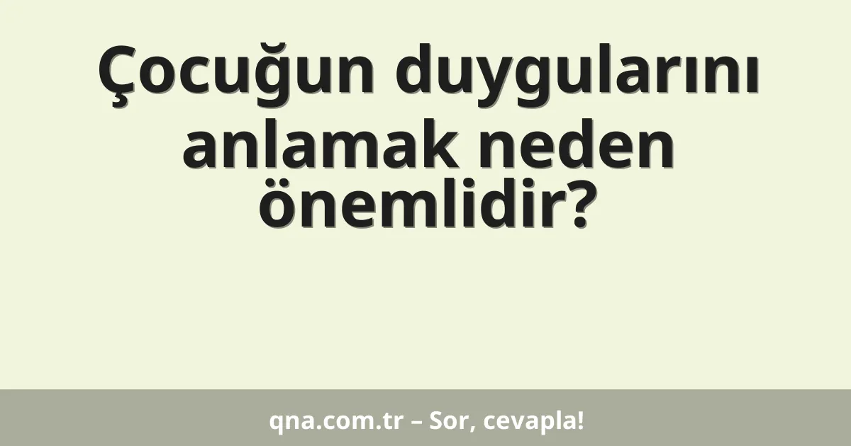 Çocuğun duygularını anlamak neden önemlidir?