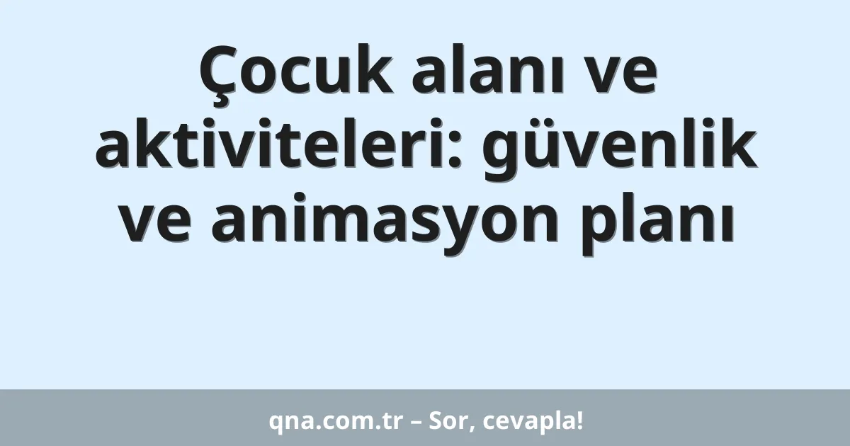 Çocuk alanı ve aktiviteleri: güvenlik ve animasyon planı