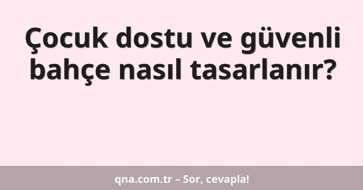 Çocuk dostu ve güvenli bahçe nasıl tasarlanır?