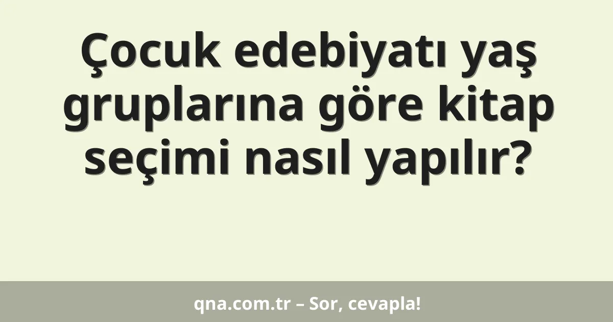 Çocuk edebiyatı yaş gruplarına göre kitap seçimi nasıl yapılır?