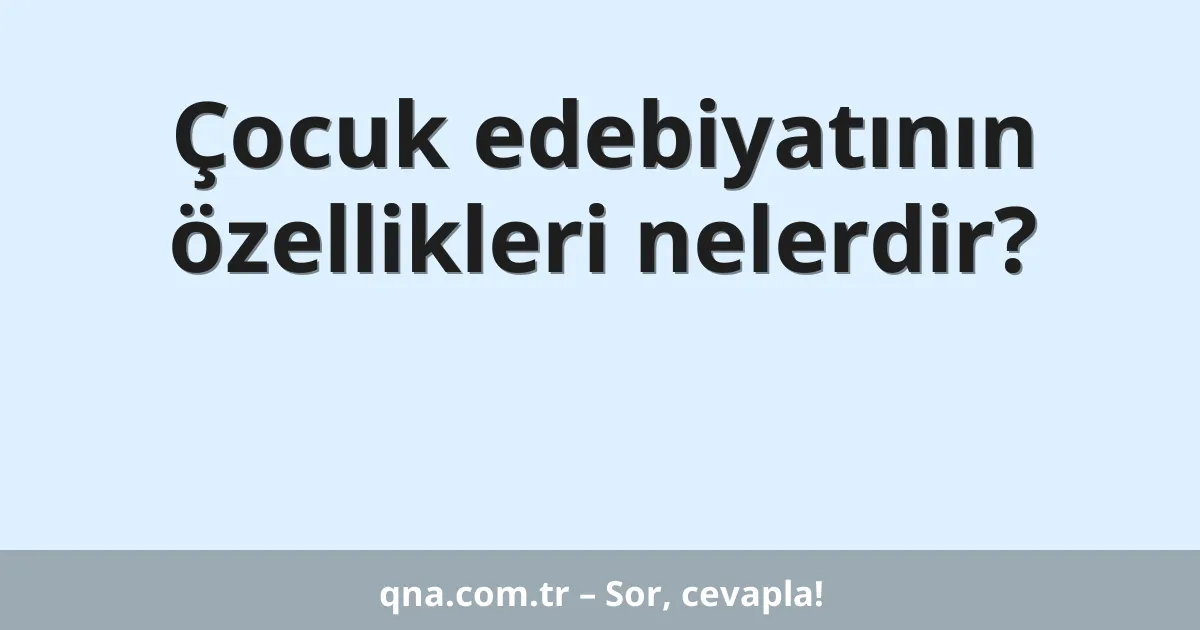 Çocuk edebiyatının özellikleri nelerdir?